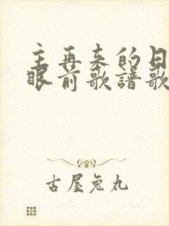 主再来的日子在眼前歌谱歌词