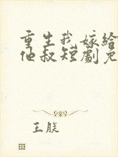 重生我嫁给前任他叔短剧免费观看