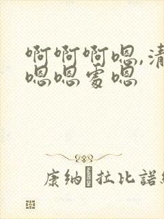 啊啊啊嗯,清纯嗯嗯处嗯