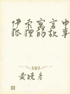 伊索寓言中关于狐狸的故事有哪些