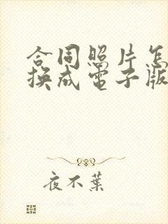 合同照片怎么转换成电子版合同