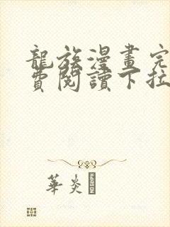 龙族漫画完整免费阅读下拉式六漫画