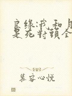 良缘:我和月老是死对头全本免费阅读