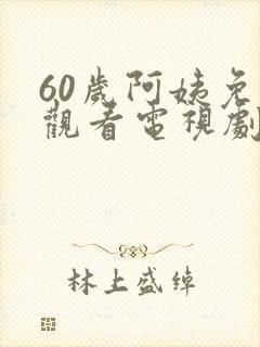 60岁阿姨免费观看电视剧大全