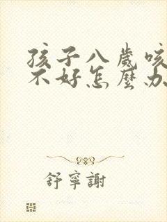 孩子八岁咳嗽老不好怎么办
