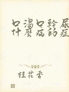 口渴口干尿频是什么病的症状