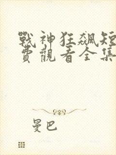 战神狂飙短剧免费观看全集