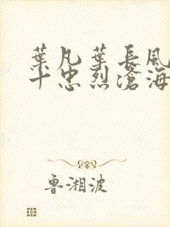 叶凡叶长风一门十忠烈沧海残阳