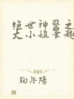 绝世神医之腹黑大小姐笔趣阁
