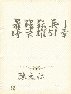 最强狂兵Ⅱ:黑暗荣耀51章