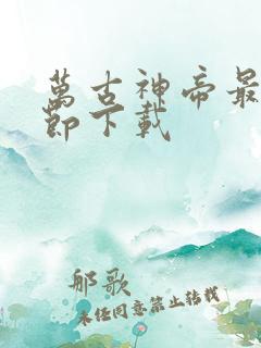 万古神帝最新章节下载