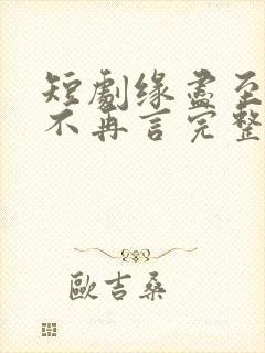 短剧缘尽至此爱不再言完整版在线播放