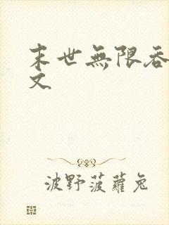 末世无限吞噬全文