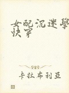 女配沉迷学习2快穿