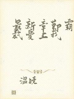最新章节霸道总裁爱上我