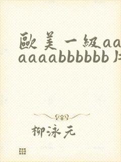 欧美一级aaaaaaabbbbbb片