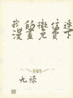 我的微信连三界漫画免费下拉式阅读