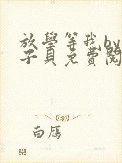 放学等我by酱子贝免费阅读完整版无删减