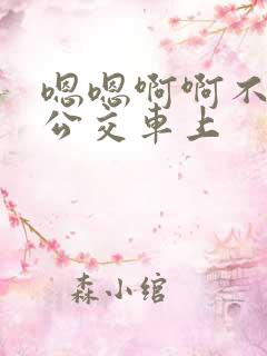 嗯嗯啊啊不要在公交车上