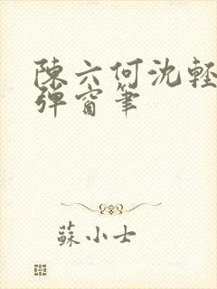 陈六何沈轻舞无弹窗笔