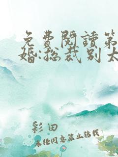 免费阅读第一宠婚:总裁别太坏