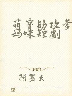 萌宝助攻爹地追妈咪短剧
