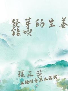 发芽的生姜能不能吃