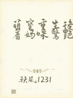 萌宝重生后,带着妈咪惊艳九零免费