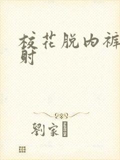 校花脱内裤让我射