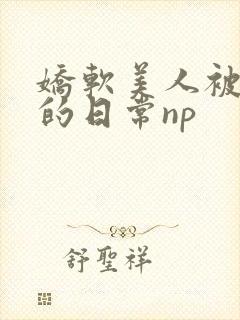 娇软美人被灌溉的日常np