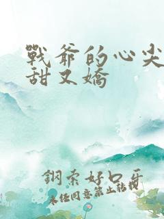 战爷的心尖宠又甜又娇