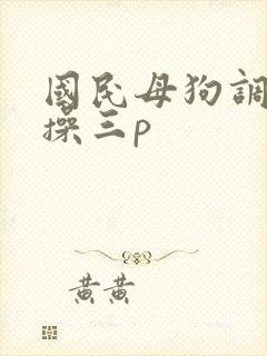 国民母狗调教爆操三p