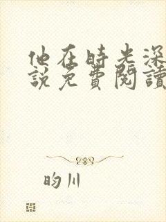 他在时光深处小说免费阅读无弹窗
