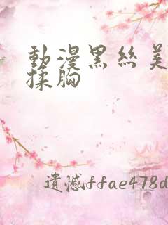 动漫黑丝美女被揉胸