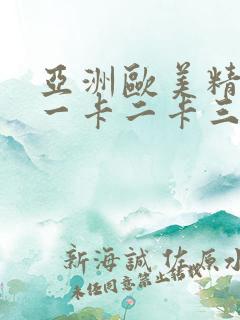 亚洲欧美精品卡一卡二卡三