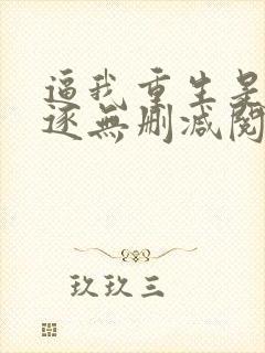 逼我重生是吧程逐无删减阅读全文