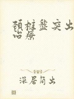 颈椎盘突出怎样治疗