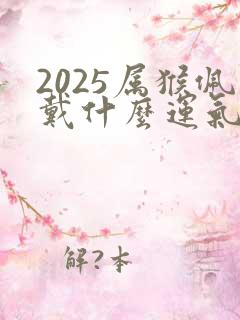 2025属猴佩戴什么运气最好呢