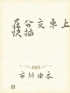 在公交车上嗯啊快插