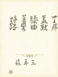 摔着膝盖了 走路弯曲就疼