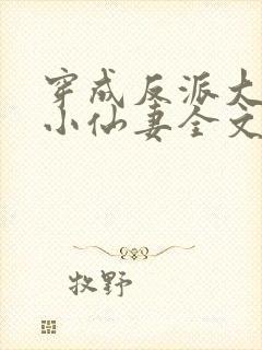 穿成反派大佬的小仙妻全文免费阅读