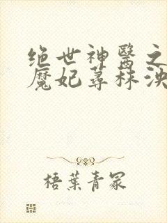 绝世神医之逆天魔妃荨秣泱泱