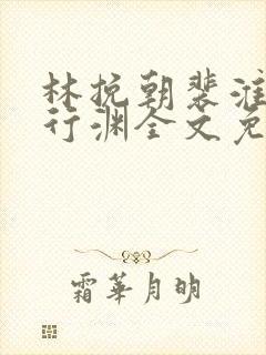 林挽朝裴淮止薛行渊全文免费阅读无弹窗