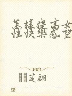 怎样提高女性的性快乐感望