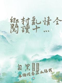 乡村乱情全文免阅读十…
