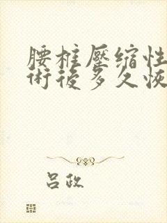 腰椎压缩性骨折术后多久恢复