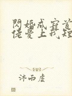闪婚成宠首富大佬爱上我短剧免费观看全集