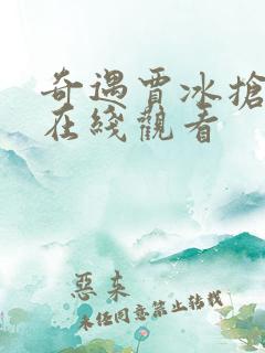 奇遇贾冰抢先版在线观看