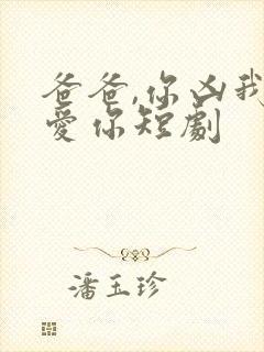 爸爸,你凶我也爱你短剧