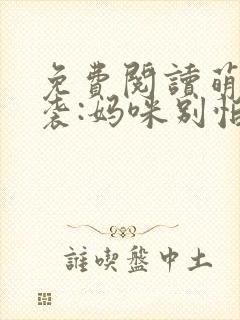 免费阅读萌宝来袭:妈咪别怕有我在全文